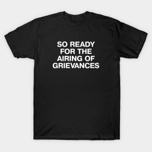 SO READY FOR THE AIRING OF GRIEVANCES T-Shirt